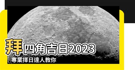 2023拜四角吉日吉時|【拜四角擇日2023】2023拜四角必看！通勝擇日攻略｜搬屋吉